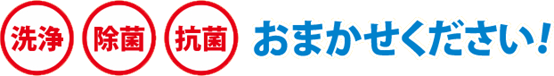 洗浄・除菌・抗菌おまかせください。